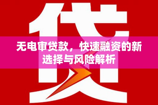 资溪无电审贷款，快速融资的新选择与风险解析