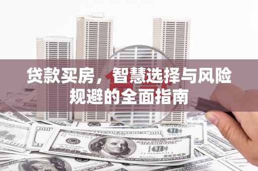 资溪贷款买房，智慧选择与风险规避的全面指南