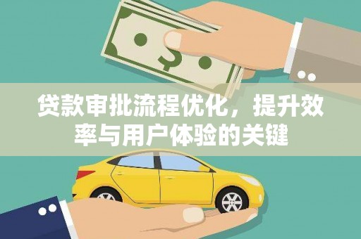 资溪贷款审批流程优化，提升效率与用户体验的关键