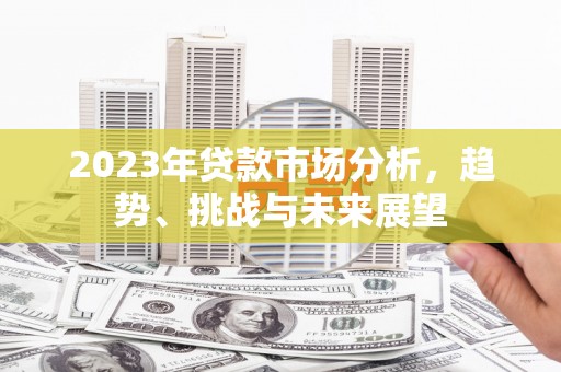 资溪2023年贷款市场分析，趋势、挑战与未来展望