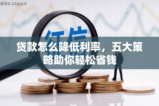 资溪贷款怎么降低利率，五大策略助你轻松省钱
