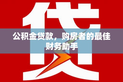 资溪公积金贷款，购房者的最佳财务助手