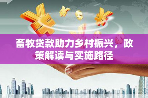 资溪畜牧贷款助力乡村振兴，政策解读与实施路径