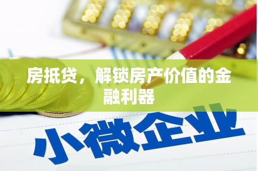 资溪房抵贷，解锁房产价值的金融利器
