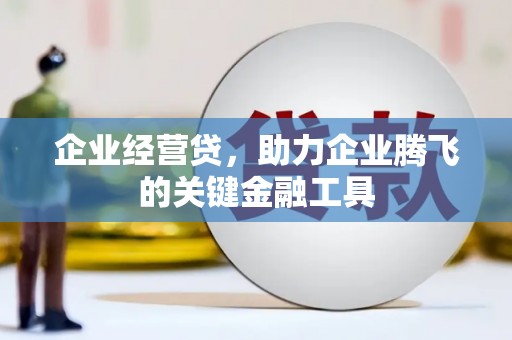 资溪企业经营贷，助力企业腾飞的关键金融工具