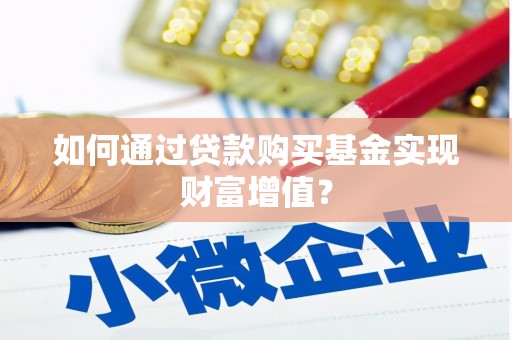 资溪如何通过贷款购买基金实现财富增值？