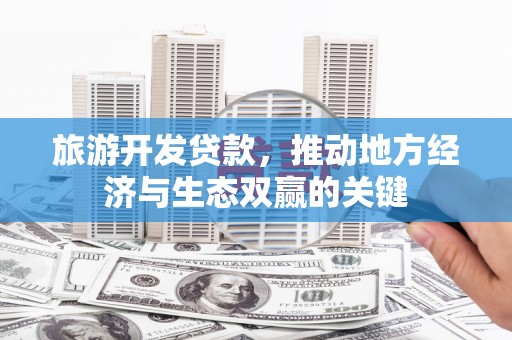 资溪旅游开发贷款，推动地方经济与生态双赢的关键