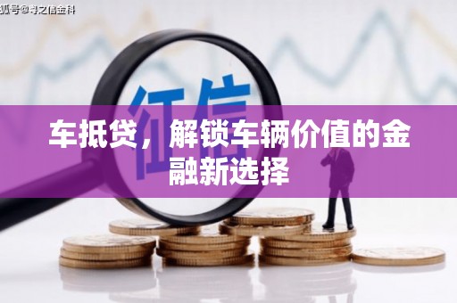 资溪车抵贷，解锁车辆价值的金融新选择