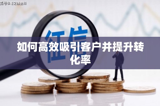资溪如何高效吸引客户并提升转化率