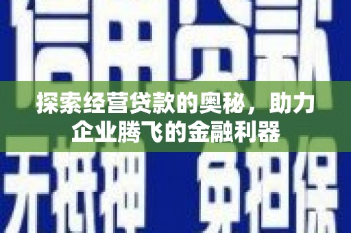 资溪探索经营贷款的奥秘，助力企业腾飞的金融利器