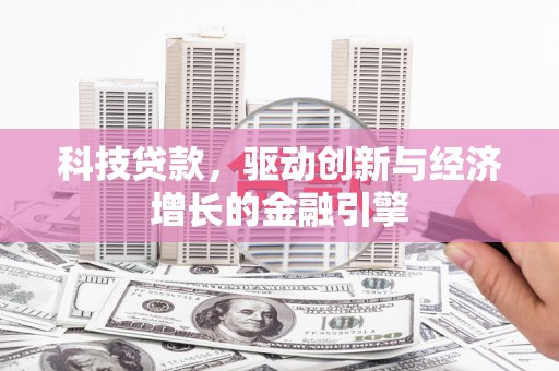 资溪科技贷款，驱动创新与经济增长的金融引擎