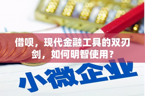 资溪借呗，现代金融工具的双刃剑，如何明智使用？