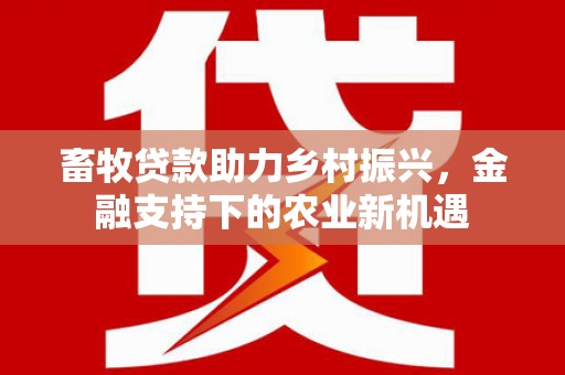 资溪畜牧贷款助力乡村振兴，金融支持下的农业新机遇