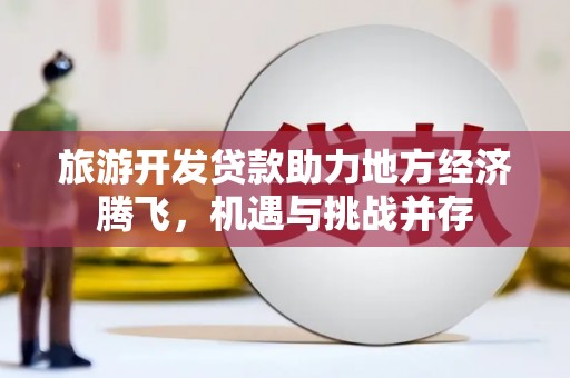 资溪旅游开发贷款助力地方经济腾飞，机遇与挑战并存