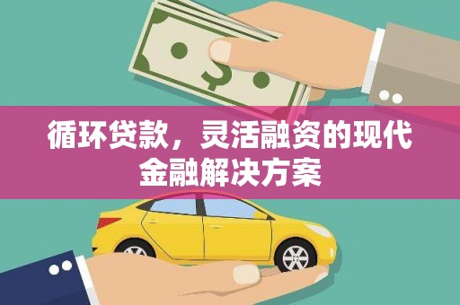 资溪循环贷款，灵活融资的现代金融解决方案