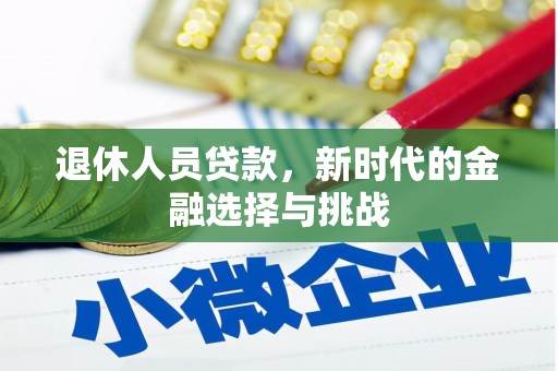 资溪退休人员贷款，新时代的金融选择与挑战