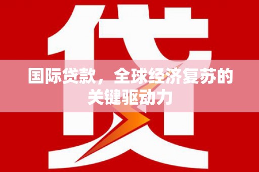资溪国际贷款，全球经济复苏的关键驱动力