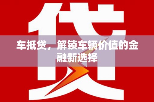 资溪车抵贷，解锁车辆价值的金融新选择