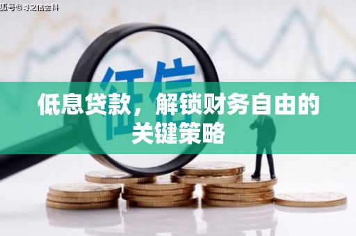 资溪低息贷款，解锁财务自由的关键策略