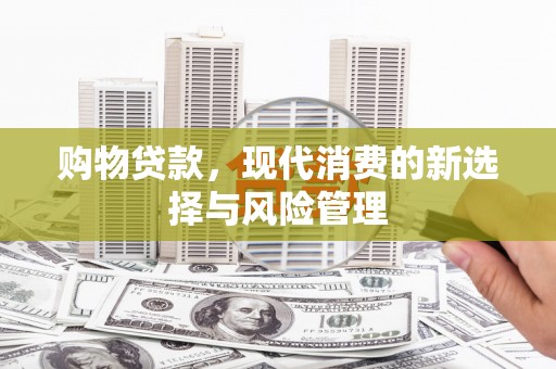 资溪购物贷款，现代消费的新选择与风险管理