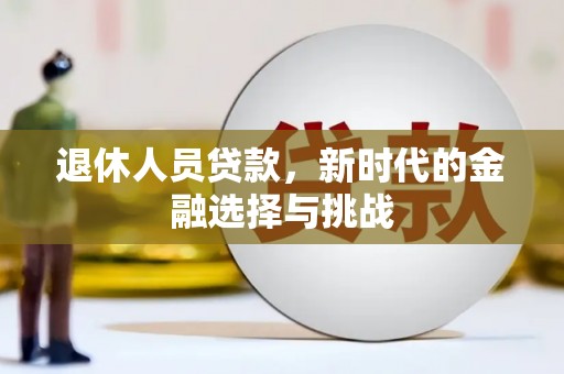 资溪退休人员贷款，新时代的金融选择与挑战