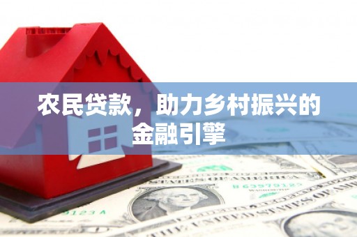 资溪农民贷款，助力乡村振兴的金融引擎