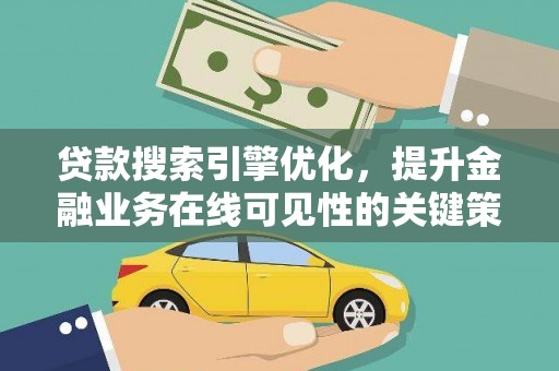 资溪贷款搜索引擎优化，提升金融业务在线可见性的关键策略