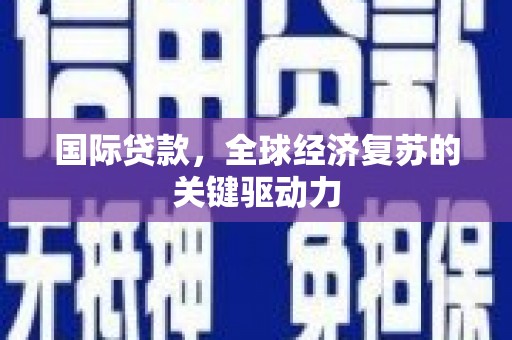 资溪国际贷款，全球经济复苏的关键驱动力