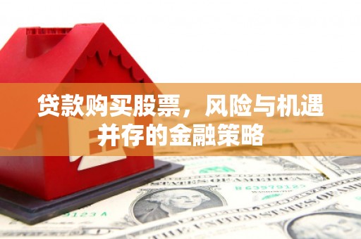 资溪贷款购买股票，风险与机遇并存的金融策略