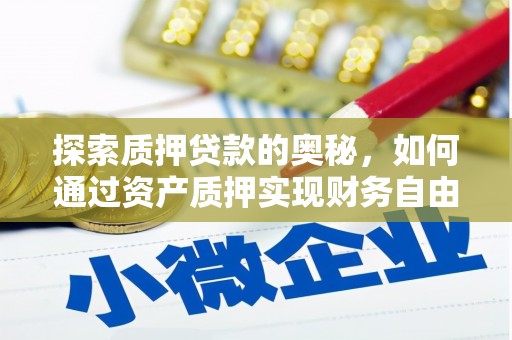 资溪探索质押贷款的奥秘，如何通过资产质押实现财务自由