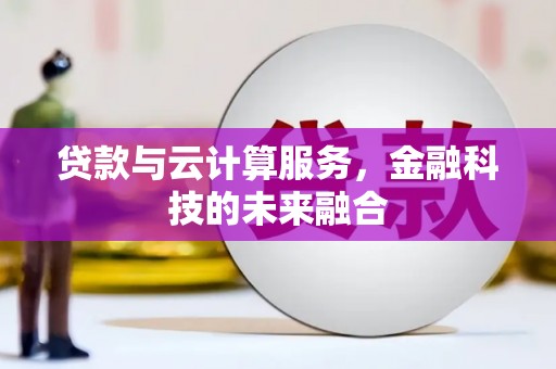 资溪贷款与云计算服务，金融科技的未来融合