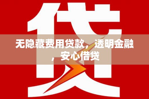 资溪无隐藏费用贷款，透明金融，安心借贷