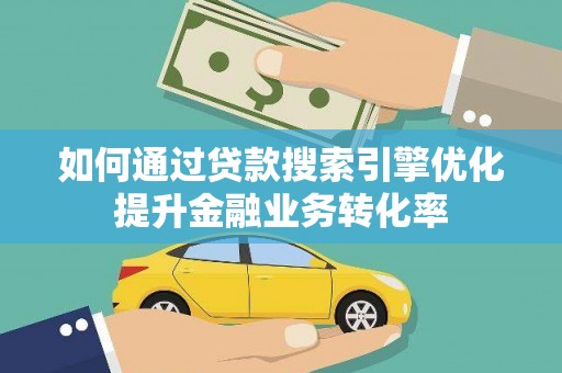 资溪如何通过贷款搜索引擎优化提升金融业务转化率