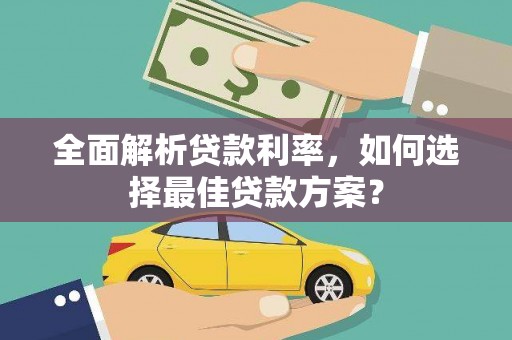 资溪全面解析贷款利率，如何选择最佳贷款方案？