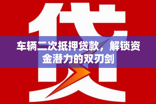 资溪车辆二次抵押贷款，解锁资金潜力的双刃剑