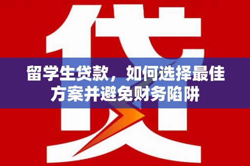 资溪留学生贷款，如何选择最佳方案并避免财务陷阱