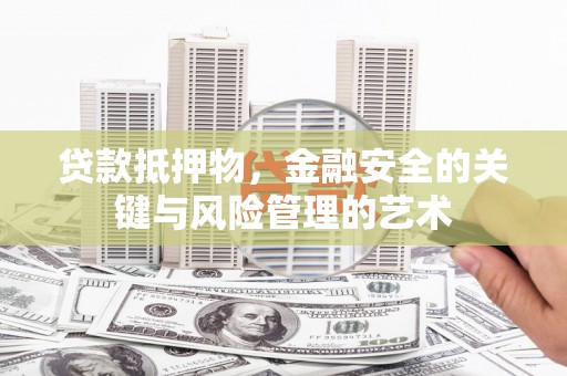 资溪贷款抵押物，金融安全的关键与风险管理的艺术