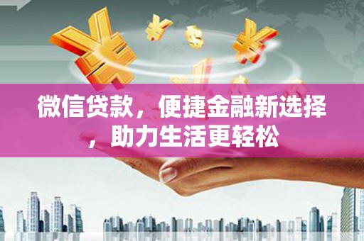 资溪微信贷款，便捷金融新选择，助力生活更轻松