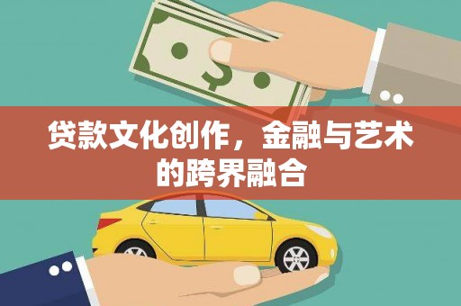 资溪贷款文化创作，金融与艺术的跨界融合