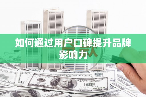 资溪如何通过用户口碑提升品牌影响力