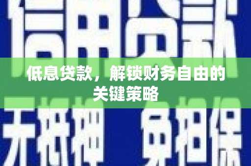 资溪低息贷款，解锁财务自由的关键策略
