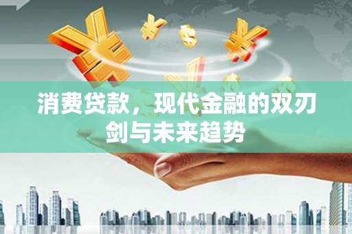 资溪消费贷款，现代金融的双刃剑与未来趋势