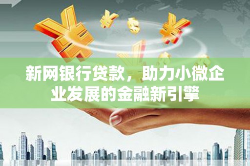 资溪新网银行贷款，助力小微企业发展的金融新引擎