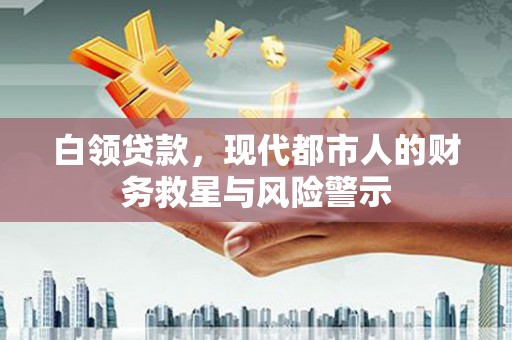 资溪白领贷款，现代都市人的财务救星与风险警示