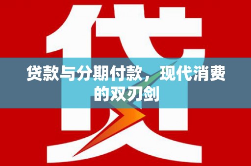 资溪贷款与分期付款，现代消费的双刃剑
