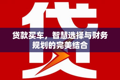 资溪贷款买车，智慧选择与财务规划的完美结合