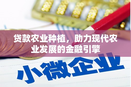资溪贷款农业种植，助力现代农业发展的金融引擎