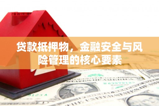 资溪贷款抵押物，金融安全与风险管理的核心要素