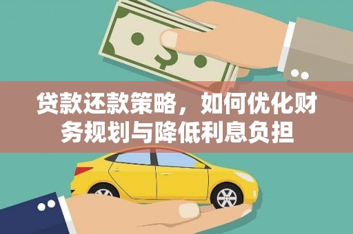资溪贷款还款策略，如何优化财务规划与降低利息负担