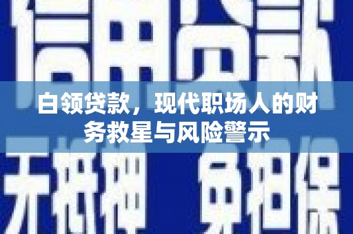 资溪白领贷款，现代职场人的财务救星与风险警示